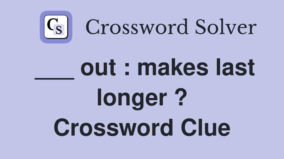 out makes last longer ? Crossword Clue Answers Crossword Solver